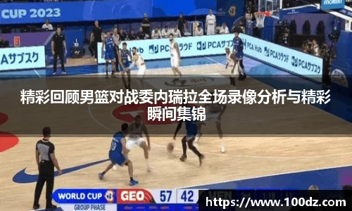 精彩回顾男篮对战委内瑞拉全场录像分析与精彩瞬间集锦