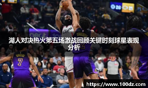湖人对决热火第五场激战回顾关键时刻球星表现分析