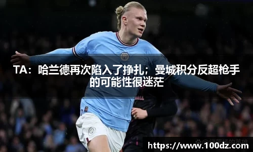 TA：哈兰德再次陷入了挣扎；曼城积分反超枪手的可能性很迷茫