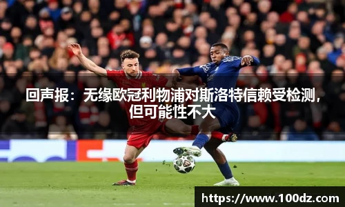 回声报：无缘欧冠利物浦对斯洛特信赖受检测，但可能性不大